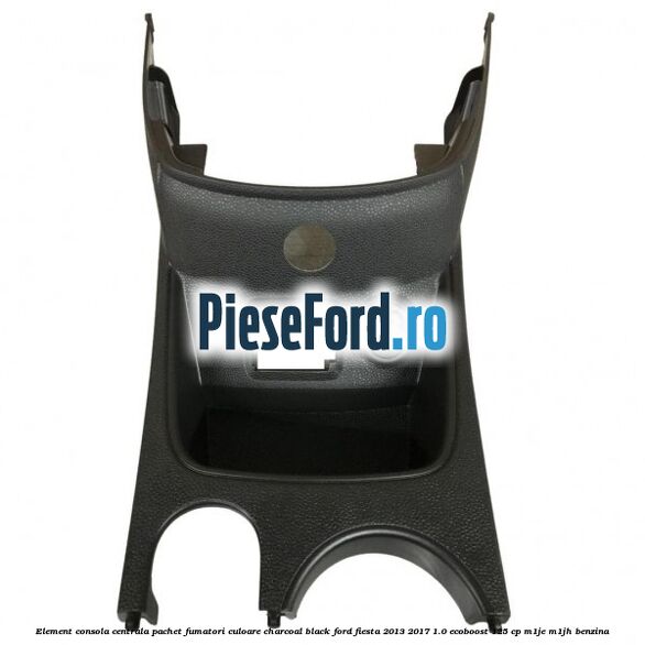 Element consola centrala pachet fumatori culoare charcoal black Ford Fiesta 2013-2017 1.0 EcoBoost 125 cp M1JE, M1JH benzina