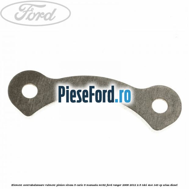 Element contrabalansare rulment pinion viteza 5 cutie 6 manuala MT82 Ford Ranger 2006-2012 2.5 TDCi 4x4 143 cp WLAA diesel