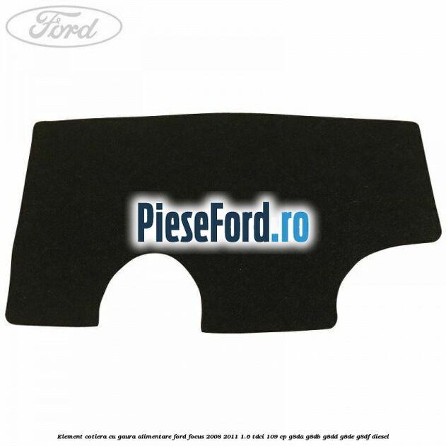 Element cotiera cu gaura alimentare Ford Focus 2008-2011 1.6 TDCi 109 cp G8DA, G8DB, G8DD, G8DE, G8DF diesel