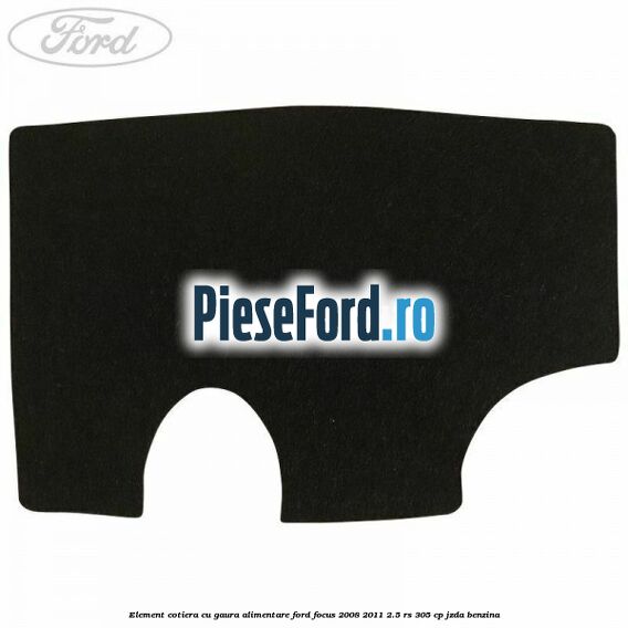 Element cotiera cu gaura alimentare Ford Focus 2008-2011 2.5 RS 305 cp JZDA benzina