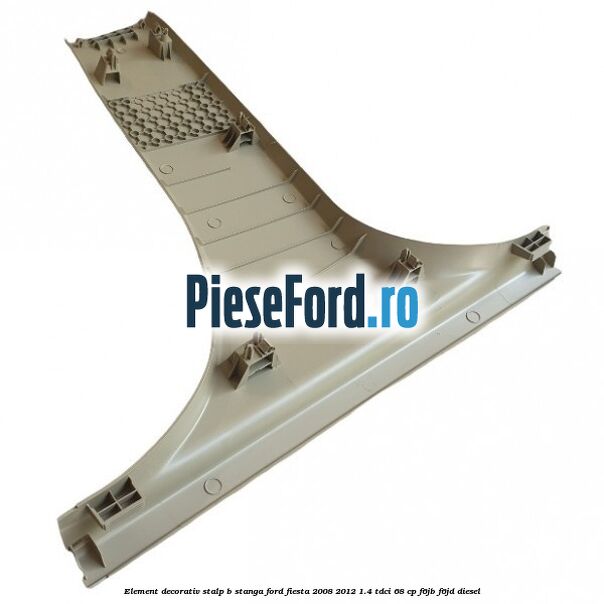 Element decorativ stalp b stanga Ford Fiesta 2008-2012 1.4 TDCi 68 cp F6JB, F6JD diesel