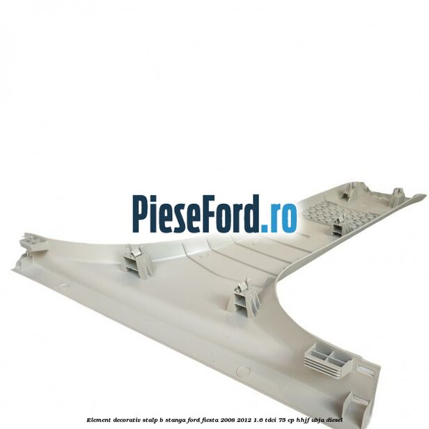 Element decorativ stalp b stanga Ford Fiesta 2008-2012 1.6 TDCi 75 cp HHJF, UBJA diesel