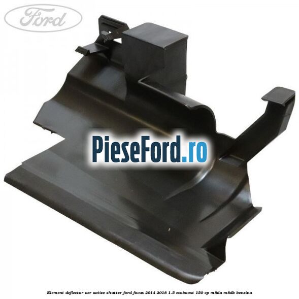 Element deflector aer active shutter Ford Focus 2014-2018 1.5 EcoBoost 150 cp M8DA, M8DB benzina