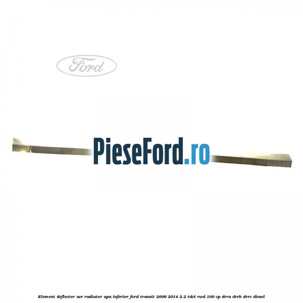 Element deflector aer radiator apa inferior Ford Transit 2006-2014 2.2 TDCi RWD 100 cp DRRA, DRRB, DRRC diesel
