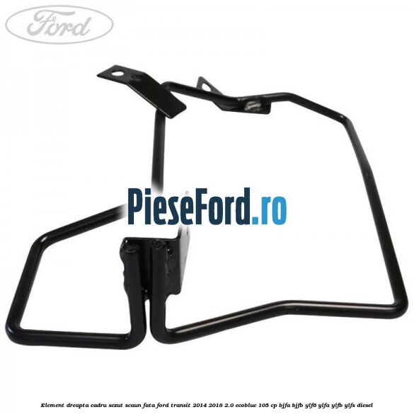 Element dreapta cadru sezut scaun fata Ford Transit 2014-2018 2.0 EcoBlue 105 cp BJFA, BJFB, YLF6, YLFA, YLFB, YLFS diesel