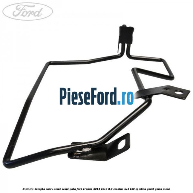 Element dreapta cadru sezut scaun fata Ford Transit 2014-2018 2.0 EcoBlue 4x4 130 cp BKRA, YMR6, YMRA diesel
