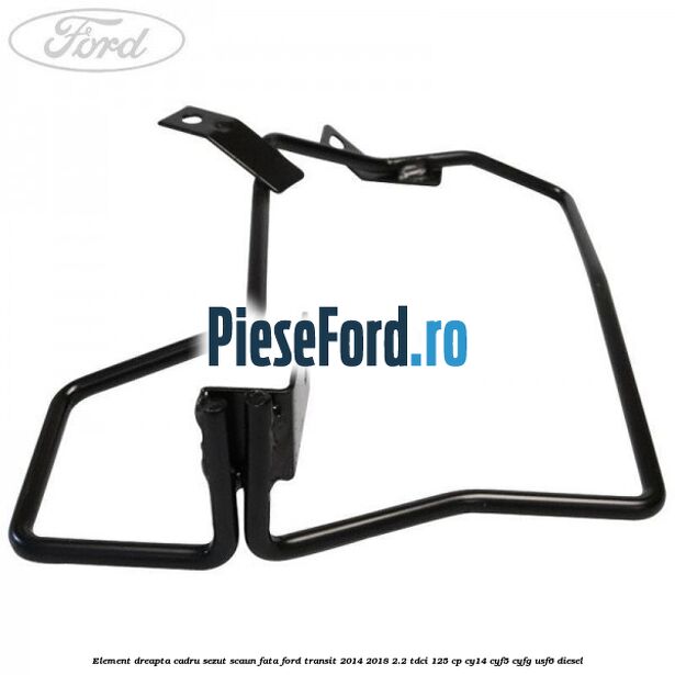 Element dreapta cadru sezut scaun fata Ford Transit 2014-2018 2.2 TDCi 125 cp CY14, CYF5, CYFG, USF6 diesel