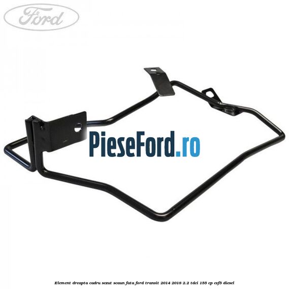 Element dreapta cadru sezut scaun fata Ford Transit 2014-2018 2.2 TDCi 155 cp CVF5 diesel