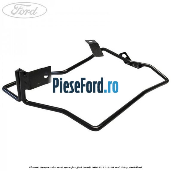 Element dreapta cadru sezut scaun fata Ford Transit 2014-2018 2.2 TDCi RWD 135 cp Element dreapta cadru sezut scaun fata Ford Transit 2014-2018 2.2 TDCi RWD 135 cp UHR5 diesel