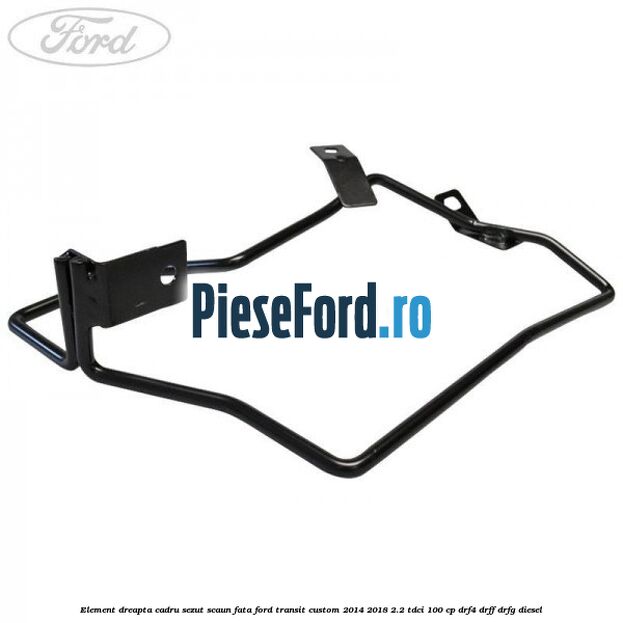 Element dreapta cadru sezut scaun fata Ford Transit Custom 2014-2018 2.2 TDCi 100 cp Element dreapta cadru sezut scaun fata Ford Transit Custom 2014-2018 2.2 TDCi 100 cp DRF4, DRFF, DRFG diesel