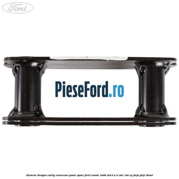 Element dreapta carlig remorcare punte spate Ford Transit 2006-2014 2.4 TDCi 100 cp PHFA, PHFC diesel