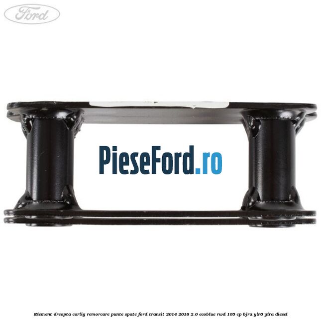 Element dreapta carlig remorcare punte spate Ford Transit 2014-2018 2.0 EcoBlue RWD 105 cp BJRA, YLR6, YLRA diesel