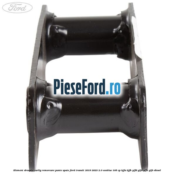 Element dreapta carlig remorcare punte spate Ford Transit 2019-2023 2.0 EcoBlue 105 cp Element dreapta carlig remorcare punte spate Ford Transit 2019-2023 2.0 EcoBlue 105 cp BJFA, BJFB, YLF6, YLFA, YLFB, YLFS diesel