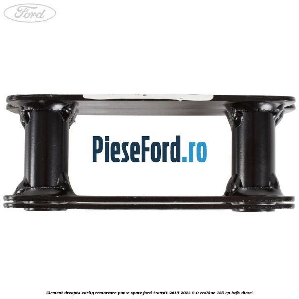 Element dreapta carlig remorcare punte spate Ford Transit 2019-2023 2.0 EcoBlue 185 cp BCFB diesel