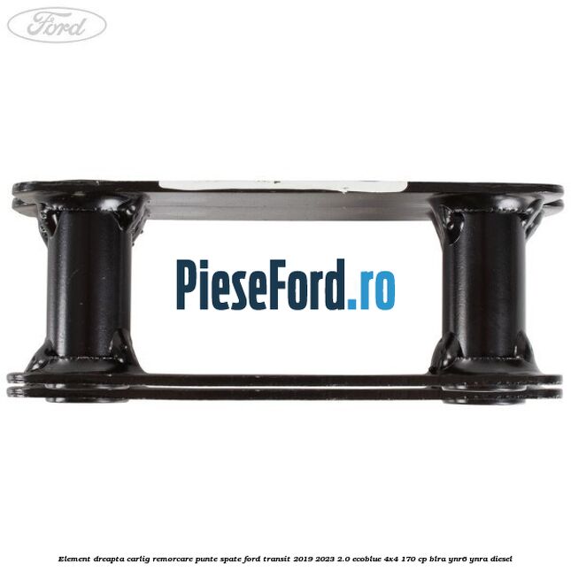 Element dreapta carlig remorcare punte spate Ford Transit 2019-2023 2.0 EcoBlue 4x4 170 cp Element dreapta carlig remorcare punte spate Ford Transit 2019-2023 2.0 EcoBlue 4x4 170 cp BLRA, YNR6, YNRA diesel