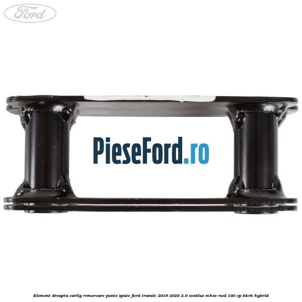 Element dreapta carlig remorcare punte spate Ford Transit 2019-2023 2.0 EcoBlue mHEV RWD 130 cp BKRB Hybrid