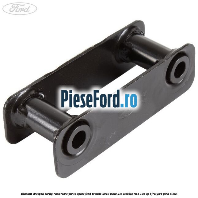 Element dreapta carlig remorcare punte spate Ford Transit 2019-2023 2.0 EcoBlue RWD 105 cp Element dreapta carlig remorcare punte spate Ford Transit 2019-2023 2.0 EcoBlue RWD 105 cp BJRA, YLR6, YLRA diesel