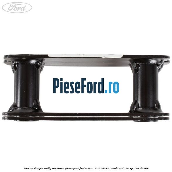 Element dreapta carlig remorcare punte spate Ford Transit 2019-2023 E-TRANSIT RWD 184  cp C0RA electric