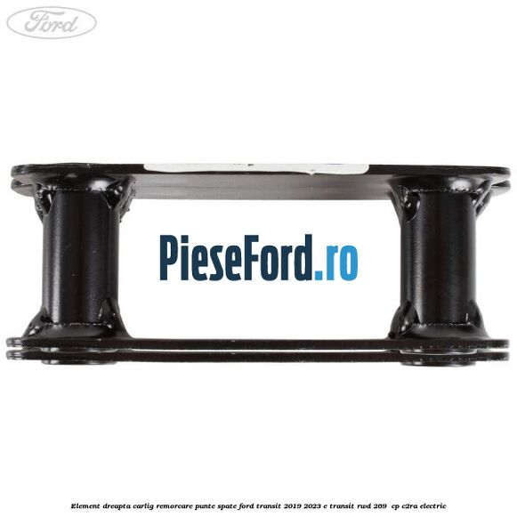 Element dreapta carlig remorcare punte spate Ford Transit 2019-2023 E-TRANSIT RWD 269  cp C2RA electric