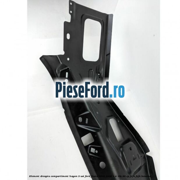 Element dreapta compartiment hayon 3 usi Ford Fiesta 2005-2008 1.4 16V 80 cp Element dreapta compartiment hayon 3 usi Ford Fiesta 2005-2008 1.4 16V 80 cp FXJA, FXJB benzina