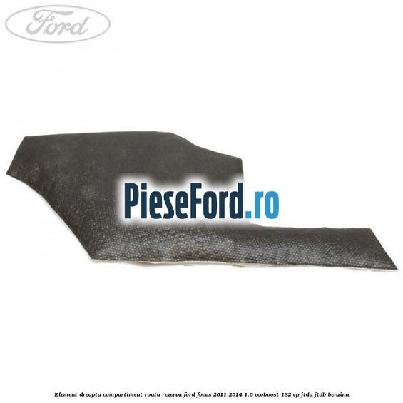 Element dreapta compartiment roata rezerva Ford Focus 2011-2014 1.6 EcoBoost 182 cp JTDA, JTDB benzina