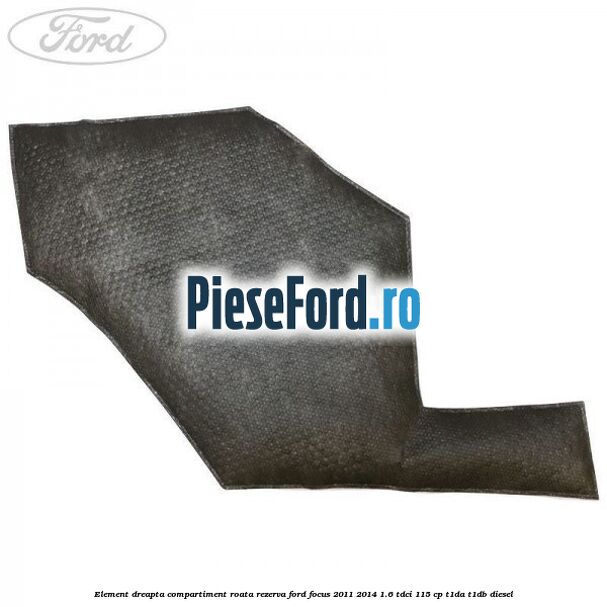 Element dreapta compartiment roata rezerva Ford Focus 2011-2014 1.6 TDCi 115 cp T1DA, T1DB diesel