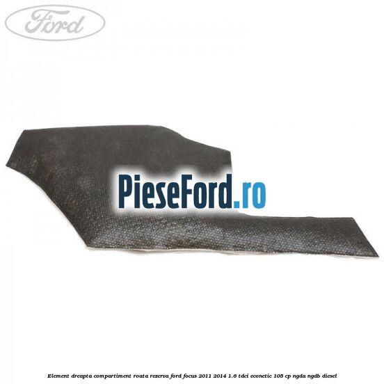 Element dreapta compartiment roata rezerva Ford Focus 2011-2014 1.6 TDCi ECOnetic 105 cp Element dreapta compartiment roata rezerva Ford Focus 2011-2014 1.6 TDCi ECOnetic 105 cp NGDA, NGDB diesel