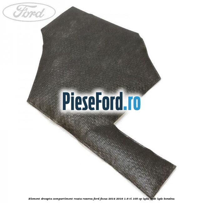 Element dreapta compartiment roata rezerva Ford Focus 2014-2018 1.6 Ti 105 cp IQDA, IQDB, IQDC benzina