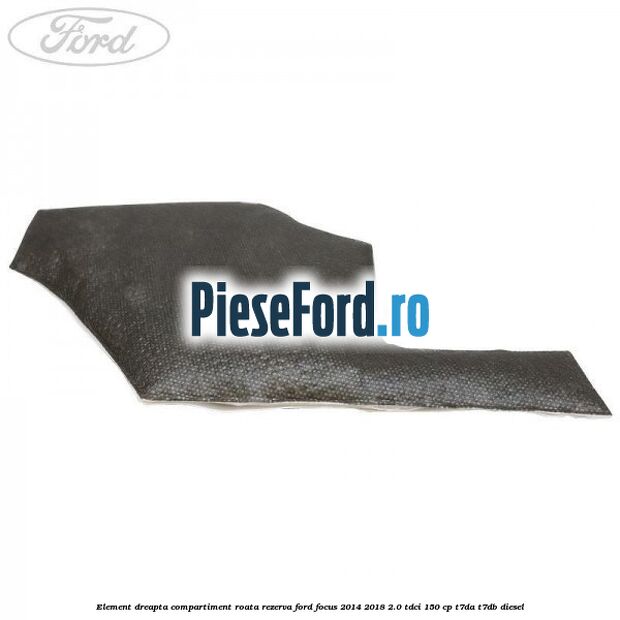Element dreapta compartiment roata rezerva Ford Focus 2014-2018 2.0 TDCi 150 cp Element dreapta compartiment roata rezerva Ford Focus 2014-2018 2.0 TDCi 150 cp T7DA, T7DB diesel