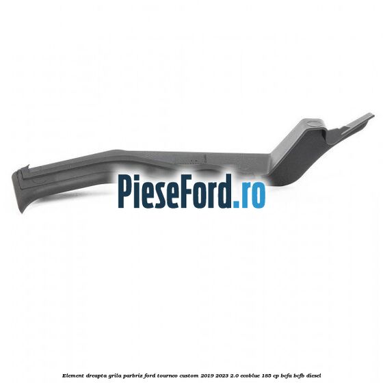 Element dreapta grila parbriz Ford Tourneo Custom 2019-2023 2.0 EcoBlue 185 cp BCFA, BCFB diesel