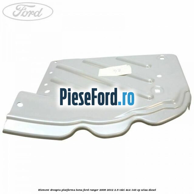 Element dreapta platforma bena Ford Ranger 2006-2012 2.5 TDCi 4x4 143 cp WLAA diesel
