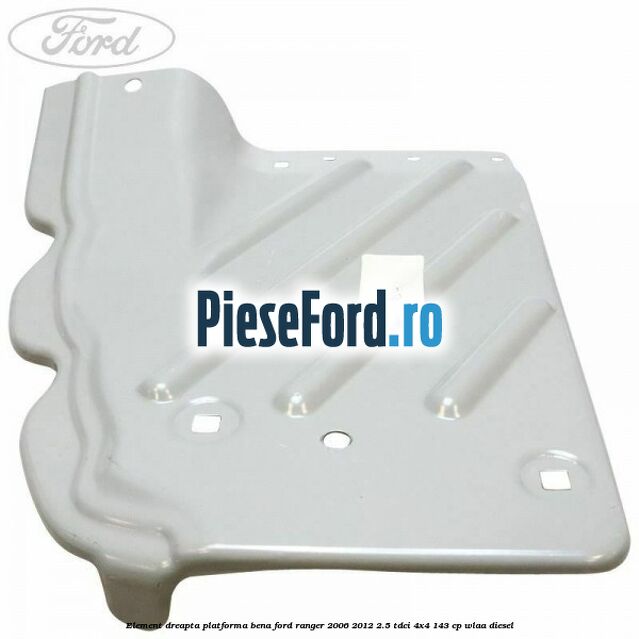 Element dreapta platforma bena Ford Ranger 2006-2012 2.5 TDCi 4x4 143 cp WLAA diesel