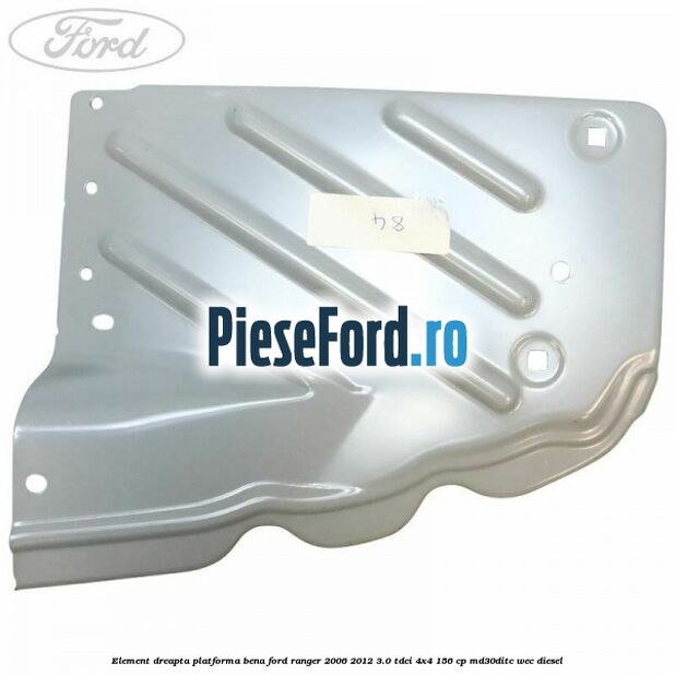 Element dreapta platforma bena Ford Ranger 2006-2012 3.0 TDCi 4x4 156 cp Element dreapta platforma bena Ford Ranger 2006-2012 3.0 TDCi 4x4 156 cp MD30DITC, WEC diesel