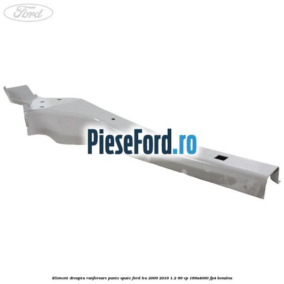 Element dreapta ranforsare punte spate Ford Ka 2009-2016 1.2 69 cp 169A4000, FP4 benzina