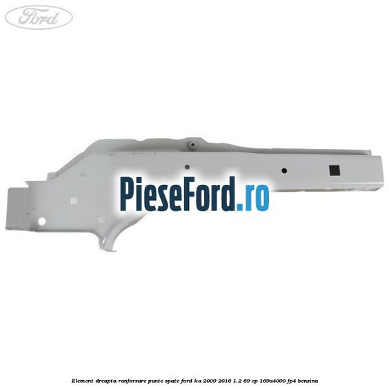 Element dreapta ranforsare punte spate Ford Ka 2009-2016 1.2 69 cp 169A4000, FP4 benzina