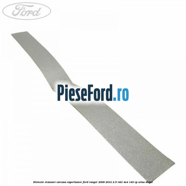 Element etansare carcasa vaporizator Ford Ranger 2006-2012 2.5 TDCi 4x4 143 cp WLAA diesel