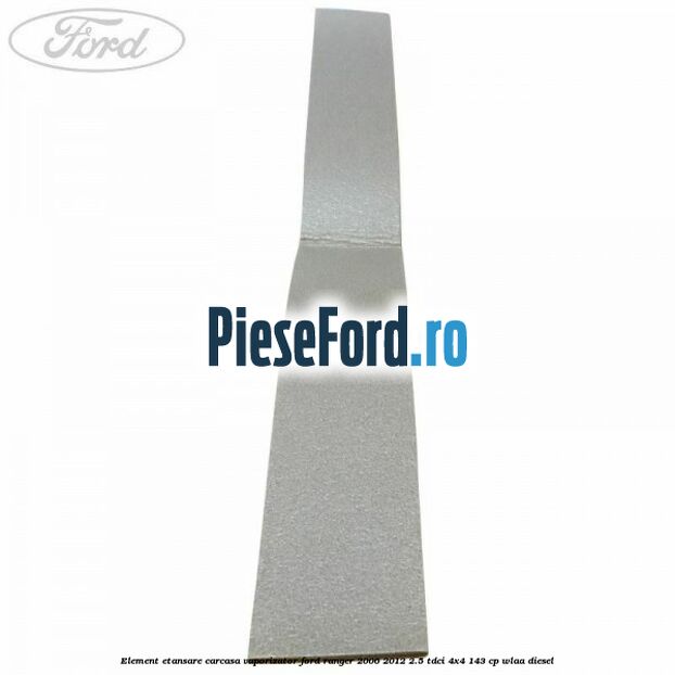 Element etansare carcasa vaporizator Ford Ranger 2006-2012 2.5 TDCi 4x4 143 cp WLAA diesel
