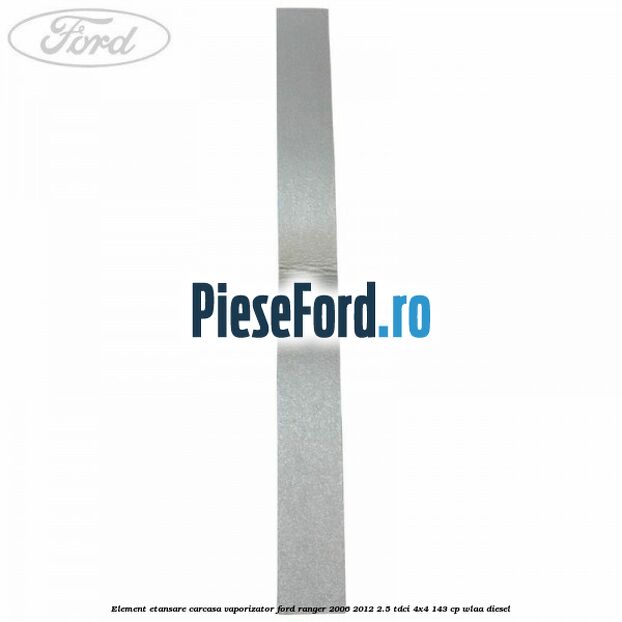 Element etansare carcasa vaporizator Ford Ranger 2006-2012 2.5 TDCi 4x4 143 cp WLAA diesel