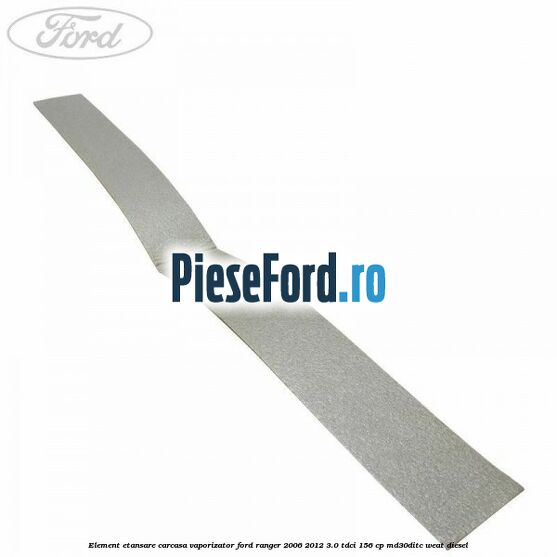Element etansare carcasa vaporizator Ford Ranger 2006-2012 3.0 TDCi 156 cp MD30DITC, WEAT diesel