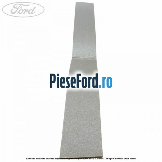 Element etansare carcasa vaporizator Ford Ranger 2006-2012 3.0 TDCi 156 cp MD30DITC, WEAT diesel