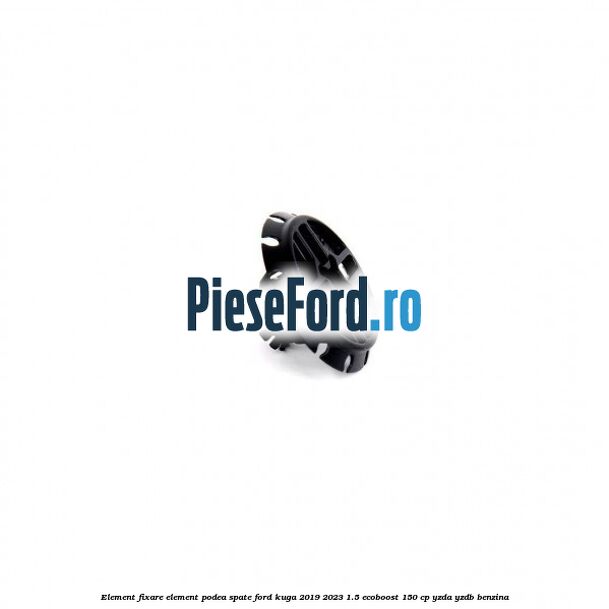 Element fixare element podea spate Ford Kuga 2019-2023 1.5 EcoBoost 150 cp YZDA, YZDB benzina