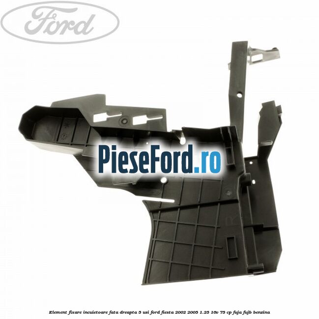 Element fixare incuietoare fata dreapta 5 usi Ford Fiesta 2002-2005 1.25 16V 75 cp FUJA, FUJB benzina