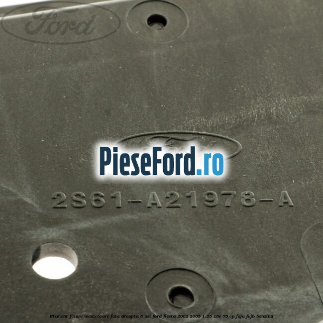 Element fixare incuietoare fata dreapta 5 usi Ford Fiesta 2002-2005 1.25 16V 75 cp FUJA, FUJB benzina