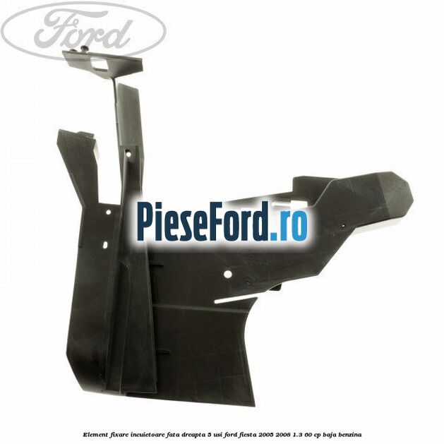 Element fixare incuietoare fata dreapta 5 usi Ford Fiesta 2005-2008 1.3 60 cp BAJA benzina