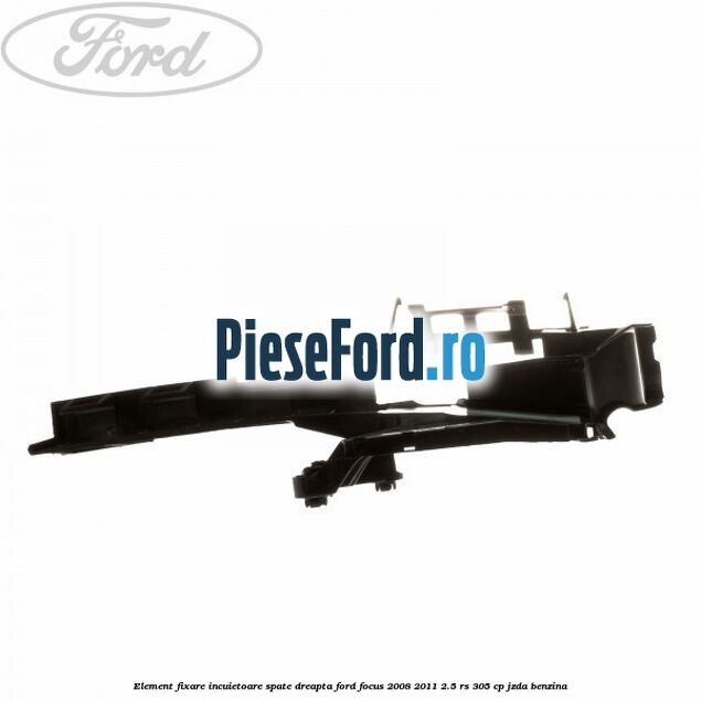 Element fixare incuietoare spate, dreapta Ford Focus 2008-2011 2.5 RS 305 cp JZDA benzina