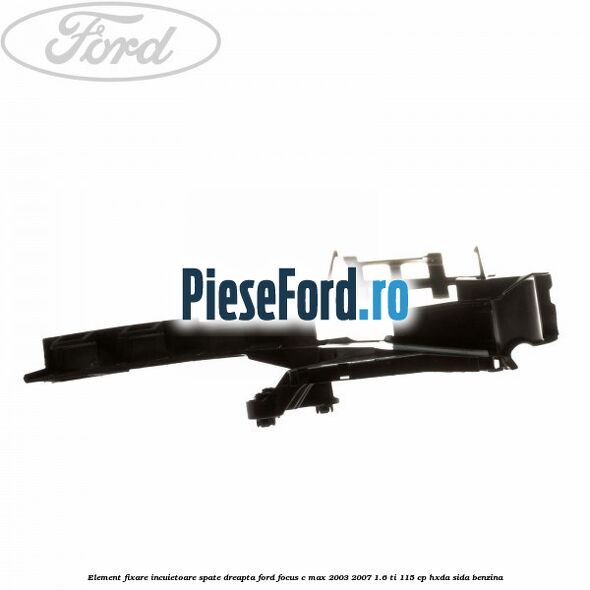 Element fixare incuietoare spate, dreapta Ford Focus C-Max 2003-2007 1.6 Ti 115 cp HXDA, SIDA benzina