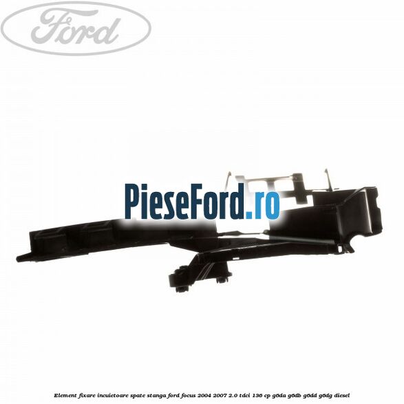 Element fixare incuietoare spate, stanga Ford Focus 2004-2007 2.0 TDCi 136 cp G6DA, G6DB, G6DD, G6DG diesel