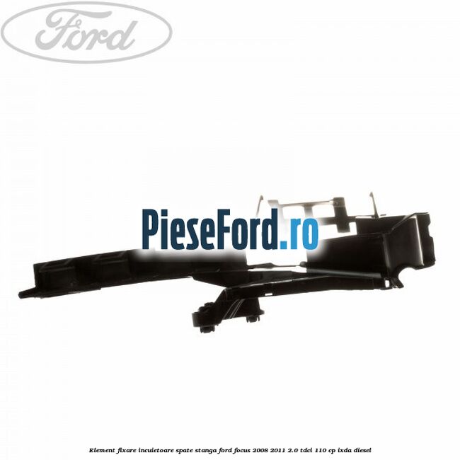 Element fixare incuietoare spate, stanga Ford Focus 2008-2011 2.0 TDCi 110 cp IXDA diesel