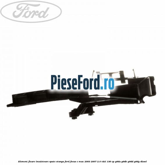 Element fixare incuietoare spate, stanga Ford Focus C-Max 2003-2007 2.0 TDCi 136 cp G6DA, G6DB, G6DD, G6DG diesel