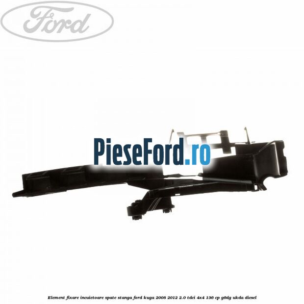 Element fixare incuietoare spate, stanga Ford Kuga 2008-2012 2.0 TDCi 4x4 136 cp G6DG, UKDA diesel